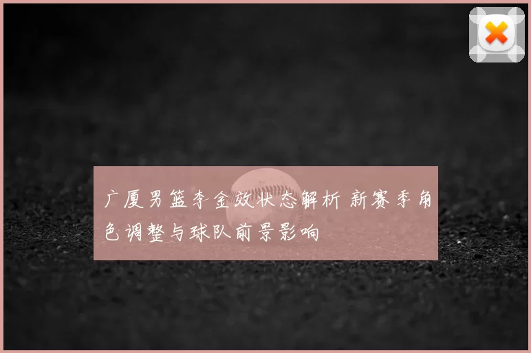 广厦男篮李金效状态解析 新赛季角色调整与球队前景影响