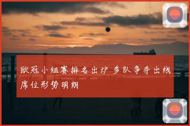 欧冠小组赛排名出炉 多队争夺出线席位形势明朗