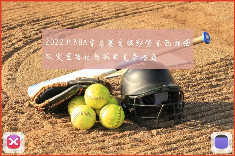 2022年NBA季后赛晋级形势东西部强队突围路径与冠军竞争格局