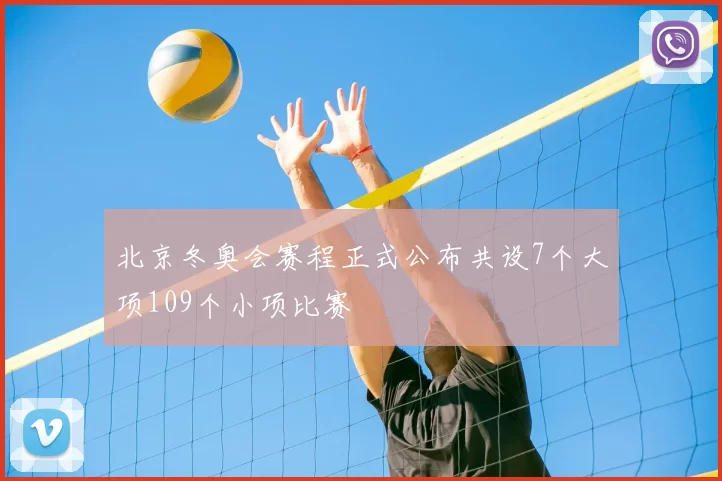 北京冬奥会赛程正式公布共设7个大项109个小项比赛
