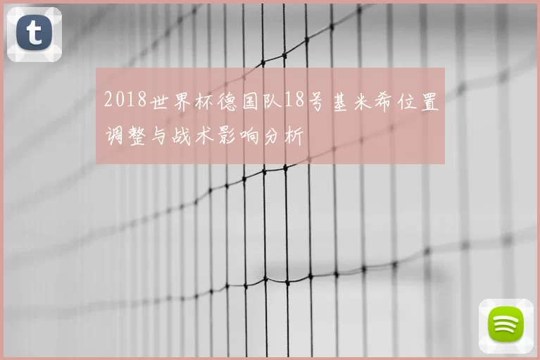 2018世界杯德国队18号基米希位置调整与战术影响分析