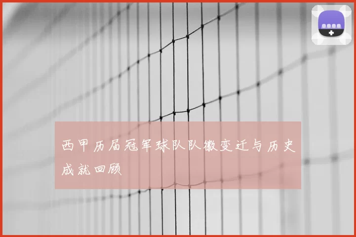 西甲历届冠军球队队徽变迁与历史成就回顾