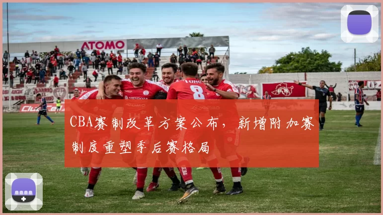 CBA赛制改革方案公布，新增附加赛制度重塑季后赛格局