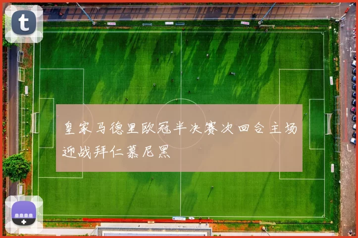 皇家马德里欧冠半决赛次回合主场迎战拜仁慕尼黑