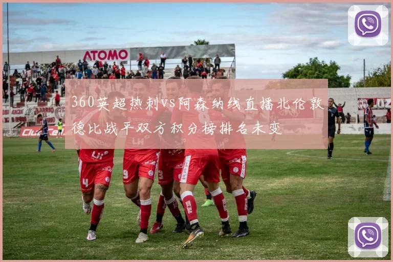 360英超热刺vs阿森纳线直播北伦敦德比战平双方积分榜排名未变
