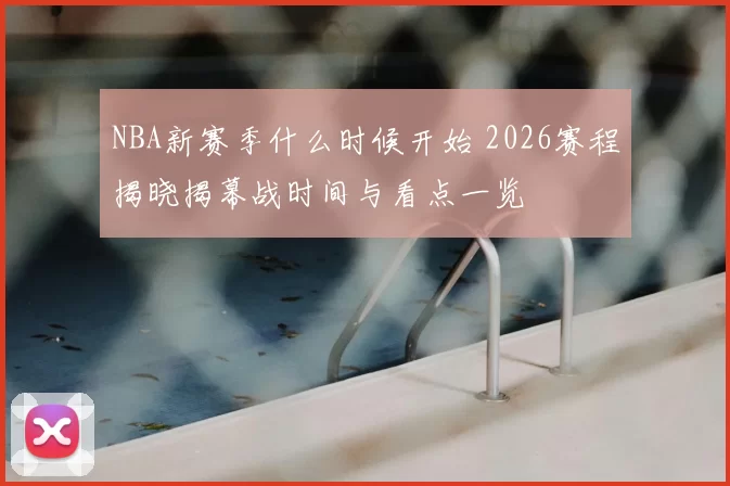 NBA新赛季什么时候开始 2026赛程揭晓揭幕战时间与看点一览