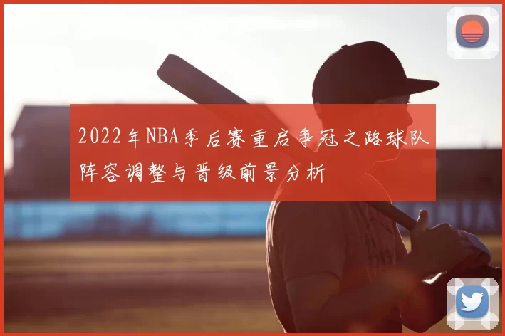 2022年NBA季后赛重启争冠之路球队阵容调整与晋级前景分析