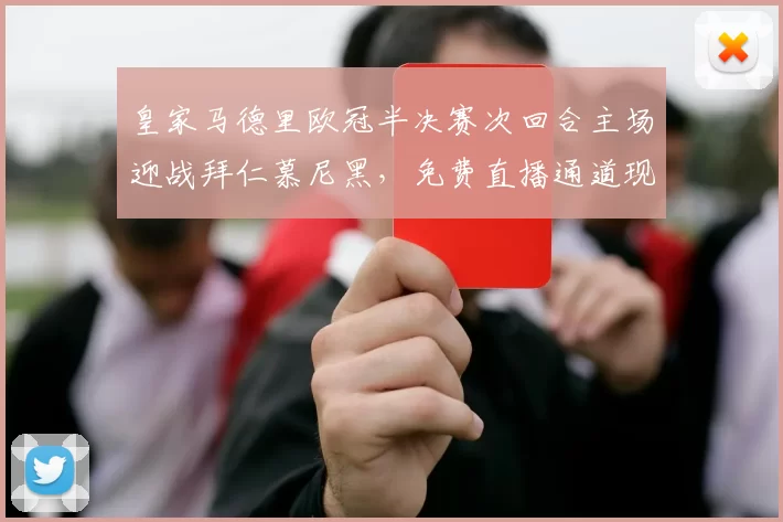 皇家马德里欧冠半决赛次回合主场迎战拜仁慕尼黑，免费直播通道现已开放