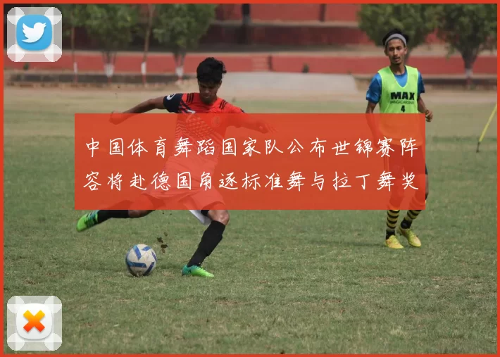 中国体育舞蹈国家队公布世锦赛阵容将赴德国角逐标准舞与拉丁舞奖牌