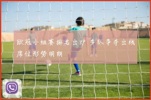 欧冠小组赛排名出炉 多队争夺出线席位形势明朗