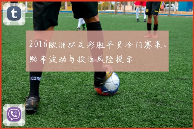 2016欧洲杯足彩胜平负冷门赛果、赔率波动与投注风险提示