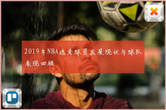 2019年NBA选秀球员发展现状与球队表现回顾