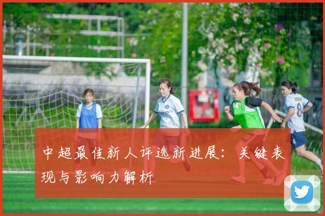 中超最佳新人评选新进展：关键表现与影响力解析
