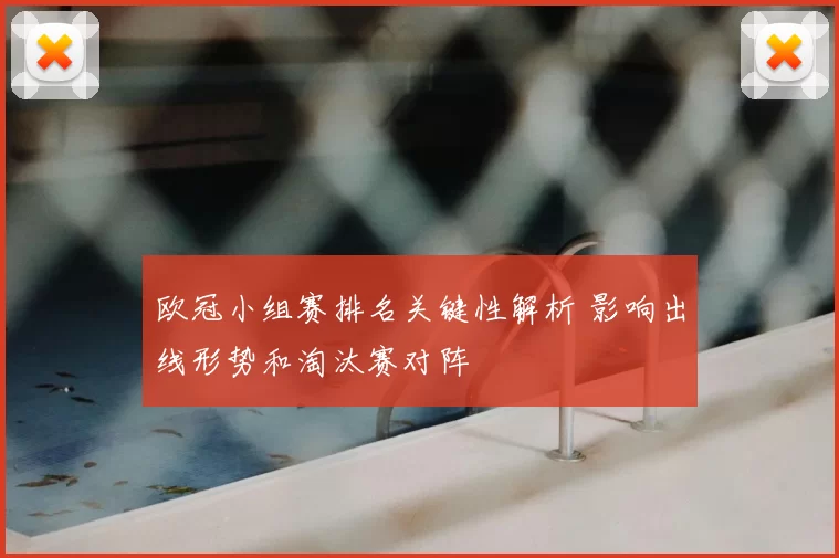 欧冠小组赛排名关键性解析 影响出线形势和淘汰赛对阵