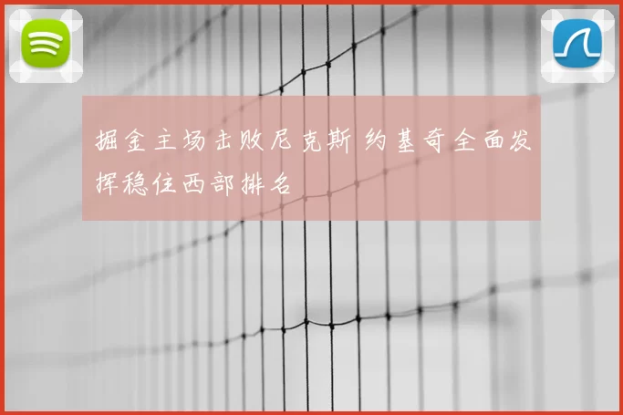 掘金主场击败尼克斯 约基奇全面发挥稳住西部排名
