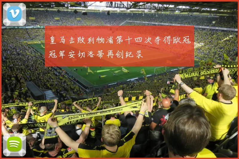 皇马击败利物浦第十四次夺得欧冠冠军安切洛蒂再创纪录