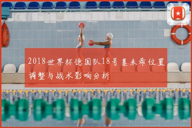 2018世界杯德国队18号基米希位置调整与战术影响分析
