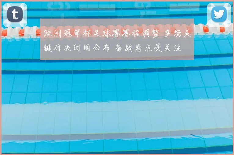 欧洲冠军杯足球赛赛程调整 多场关键对决时间公布 备战看点受关注
