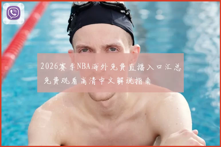 2026赛季NBA海外免费直播入口汇总 免费观看高清中文解说指南