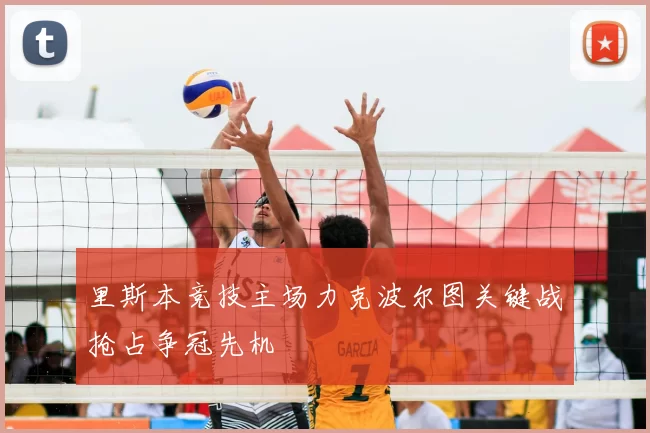 里斯本竞技主场力克波尔图关键战抢占争冠先机