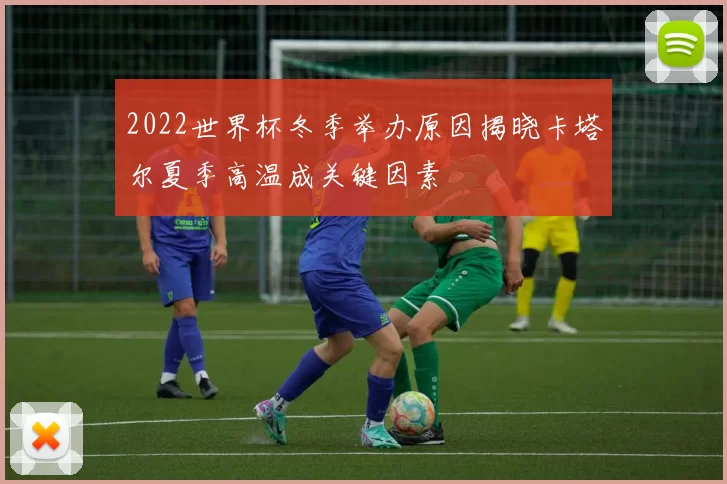 2022世界杯冬季举办原因揭晓卡塔尔夏季高温成关键因素