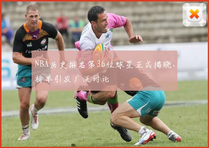 NBA历史排名第36位球星正式揭晓，榜单引发广泛讨论
