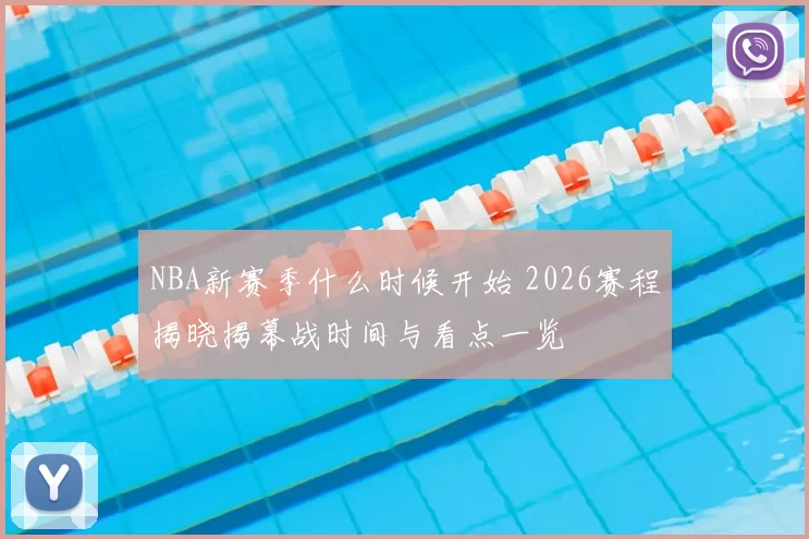 NBA新赛季什么时候开始 2026赛程揭晓揭幕战时间与看点一览