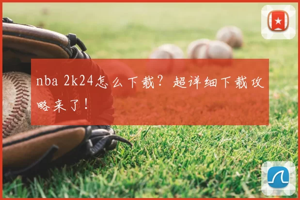 nba 2k24怎么下载？超详细下载攻略来了！