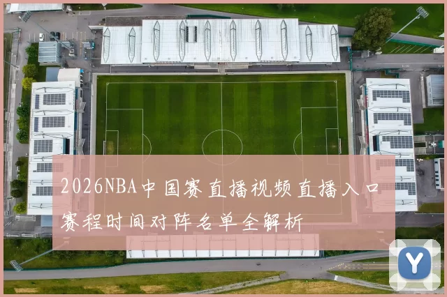 2026NBA中国赛直播视频直播入口 赛程时间对阵名单全解析