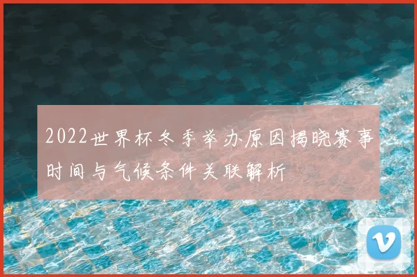 2022世界杯冬季举办原因揭晓赛事时间与气候条件关联解析