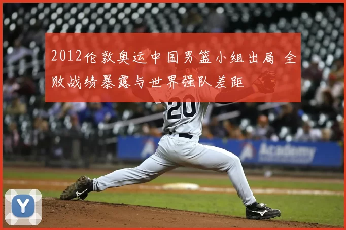 2012伦敦奥运中国男篮小组出局 全败战绩暴露与世界强队差距