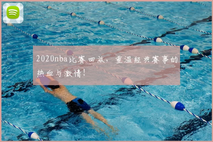 2020nba比赛回放，重温经典赛事的热血与激情！
