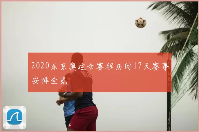 2020东京奥运会赛程历时17天赛事安排全览