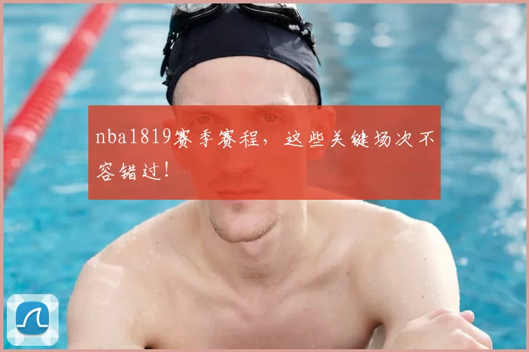 nba1819赛季赛程，这些关键场次不容错过！