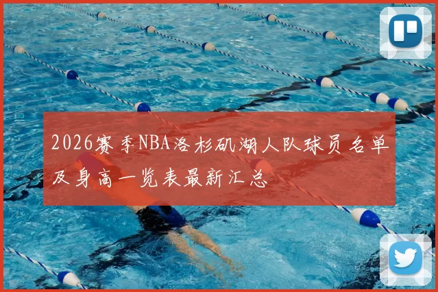 2026赛季NBA洛杉矶湖人队球员名单及身高一览表最新汇总