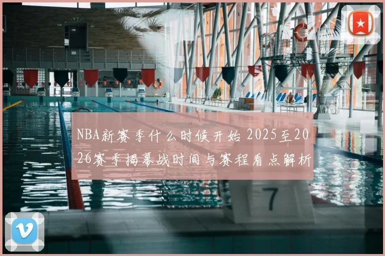 NBA新赛季什么时候开始 2025至2026赛季揭幕战时间与赛程看点解析