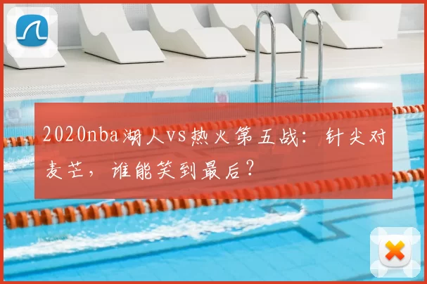2020nba湖人vs热火第五战：针尖对麦芒，谁能笑到最后？