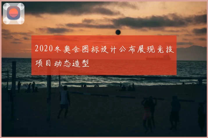 2020冬奥会图标设计公布展现竞技项目动态造型