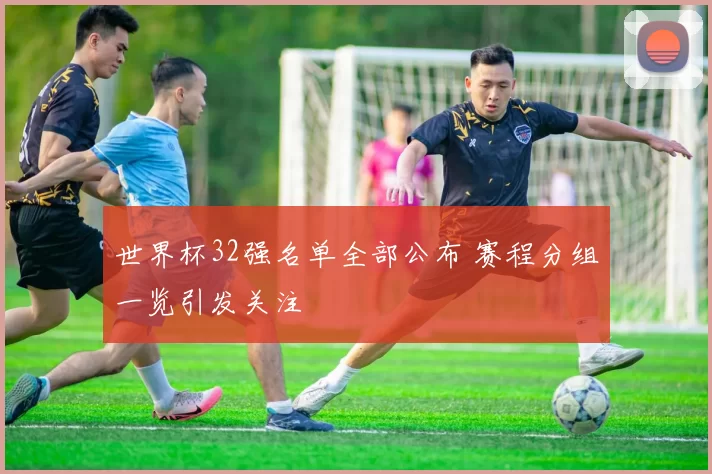 世界杯32强名单全部公布 赛程分组一览引发关注