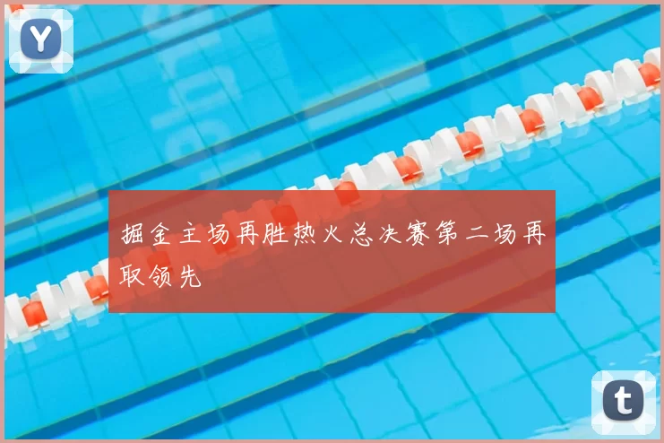 掘金主场再胜热火总决赛第二场再取领先