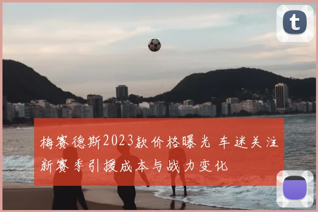 梅赛德斯2023款价格曝光 车迷关注新赛季引援成本与战力变化