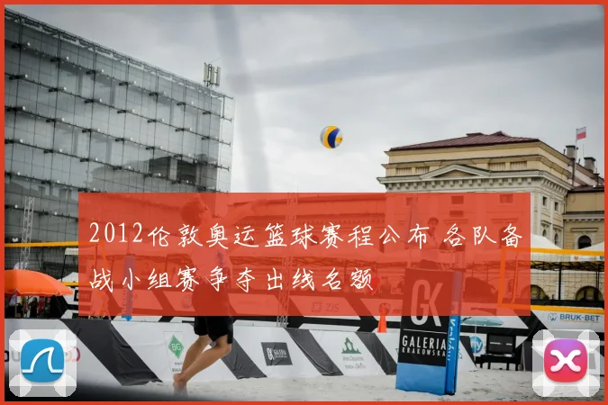2012伦敦奥运篮球赛程公布 各队备战小组赛争夺出线名额
