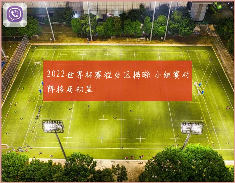 2022世界杯赛程分区揭晓 小组赛对阵格局初显