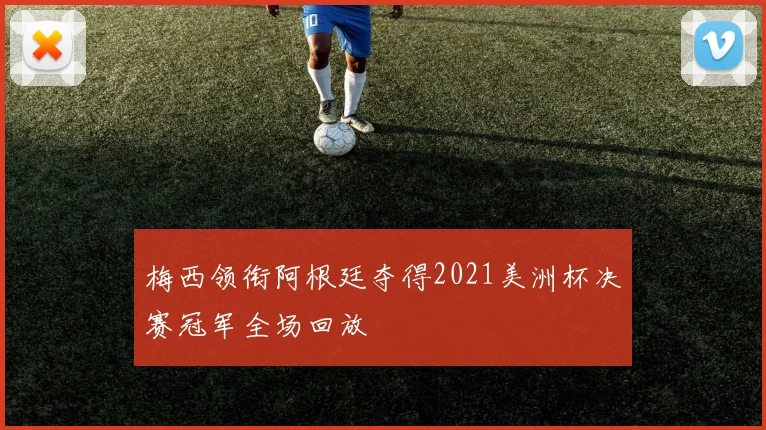 梅西领衔阿根廷夺得2021美洲杯决赛冠军全场回放