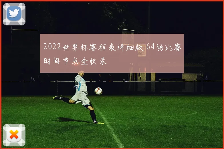2022世界杯赛程表详细版 64场比赛时间节点全收录