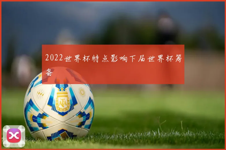 2022世界杯特点影响下届世界杯筹备