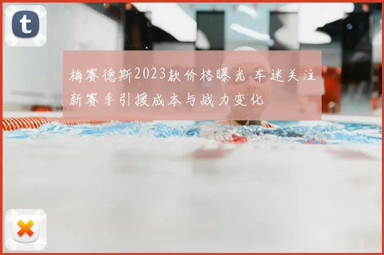 梅赛德斯2023款价格曝光 车迷关注新赛季引援成本与战力变化